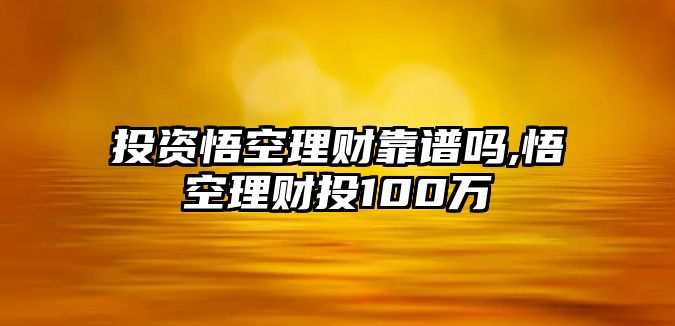 投資悟空理財(cái)靠譜嗎,悟空理財(cái)投100萬(wàn)