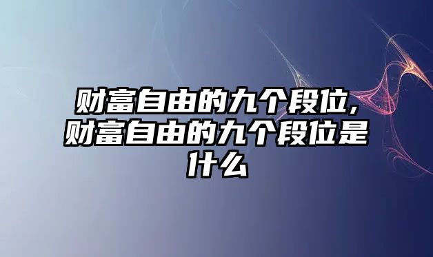 財富自由的九個段位,財富自由的九個段位是什么