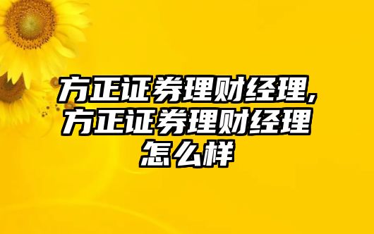 方正證券理財(cái)經(jīng)理,方正證券理財(cái)經(jīng)理怎么樣