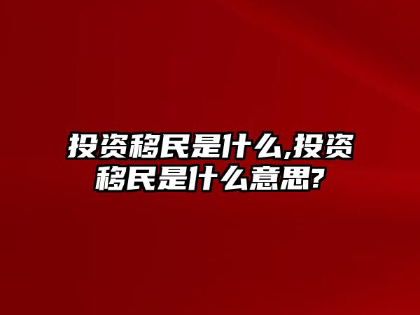 投資移民是什么,投資移民是什么意思?