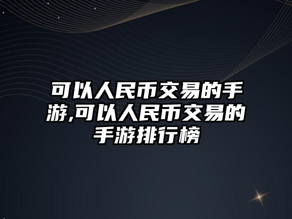 可以人民幣交易的手游,可以人民幣交易的手游排行榜