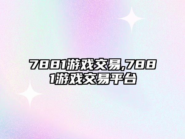 7881游戲交易,7881游戲交易平臺