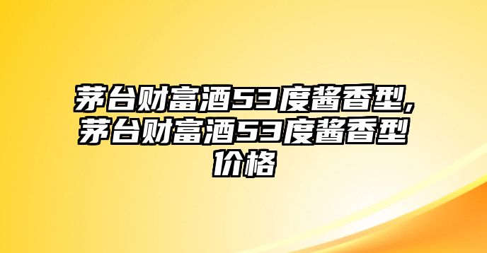 茅臺財富酒53度醬香型,茅臺財富酒53度醬香型價格