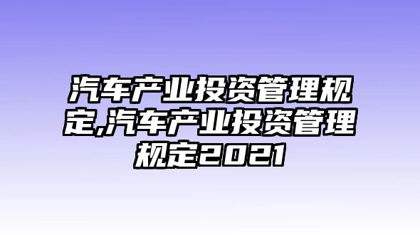 汽車產(chǎn)業(yè)投資管理規(guī)定,汽車產(chǎn)業(yè)投資管理規(guī)定2021