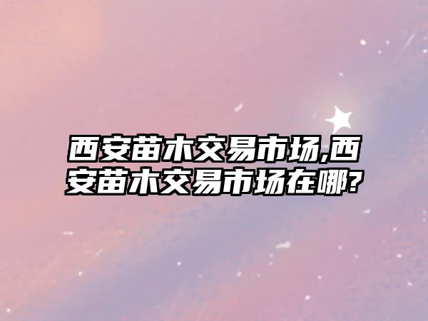 西安苗木交易市場,西安苗木交易市場在哪?