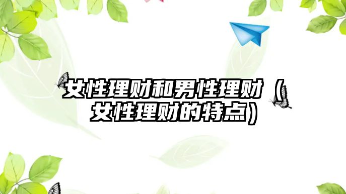 女性理財和男性理財（女性理財?shù)奶攸c）