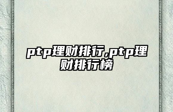 ptp理財(cái)排行,ptp理財(cái)排行榜