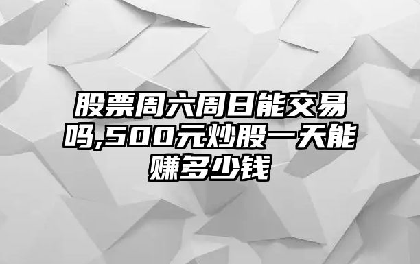 股票周六周日能交易嗎,500元炒股一天能賺多少錢