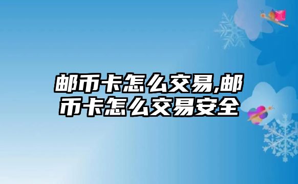 郵幣卡怎么交易,郵幣卡怎么交易安全