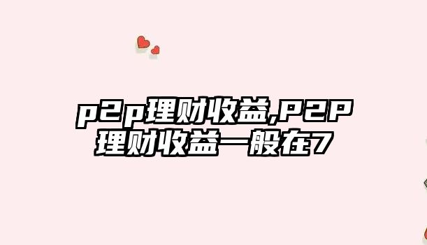 p2p理財(cái)收益,P2P理財(cái)收益一般在7