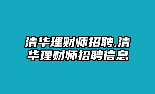 清華理財(cái)師招聘,清華理財(cái)師招聘信息