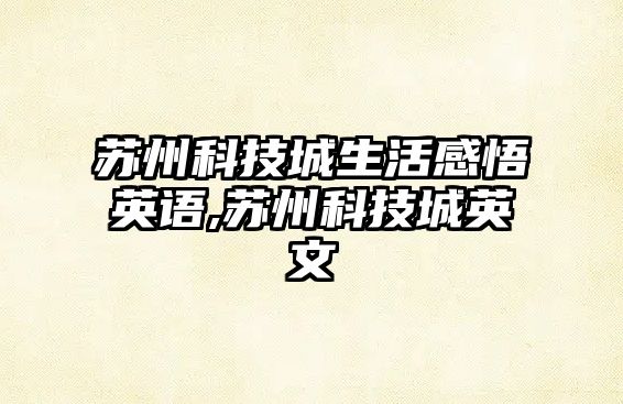 蘇州科技城生活感悟英語(yǔ),蘇州科技城英文