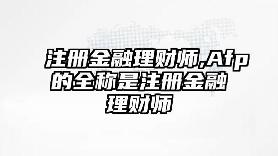 注冊金融理財(cái)師,Afp的全稱是注冊金融理財(cái)師