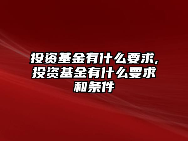 投資基金有什么要求,投資基金有什么要求和條件