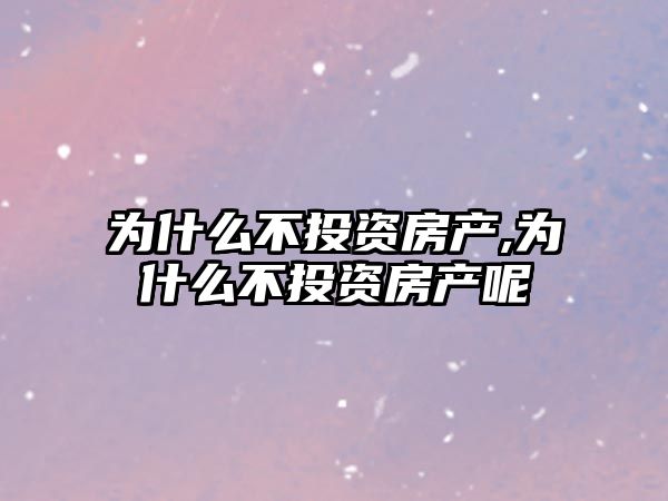 為什么不投資房產(chǎn),為什么不投資房產(chǎn)呢