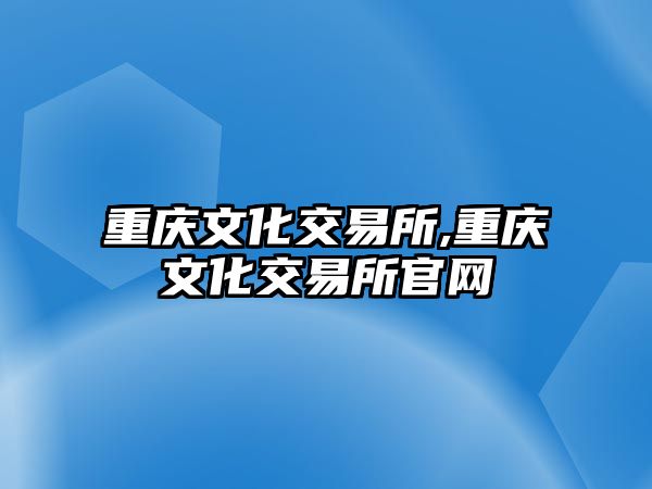 重慶文化交易所,重慶文化交易所官網(wǎng)