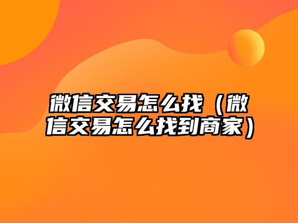 微信交易怎么找（微信交易怎么找到商家）