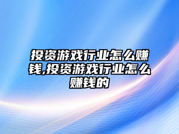 投資游戲行業(yè)怎么賺錢(qián),投資游戲行業(yè)怎么賺錢(qián)的