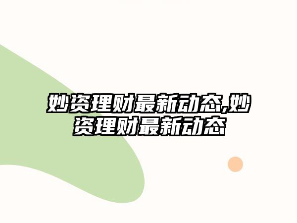 妙資理財最新動態(tài),妙資理財最新動態(tài)