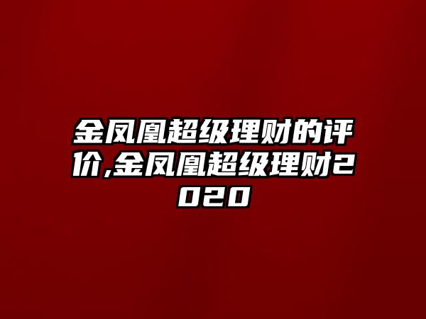 金鳳凰超級理財(cái)?shù)脑u價,金鳳凰超級理財(cái)2020