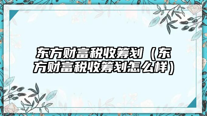 東方財(cái)富稅收籌劃（東方財(cái)富稅收籌劃怎么樣）