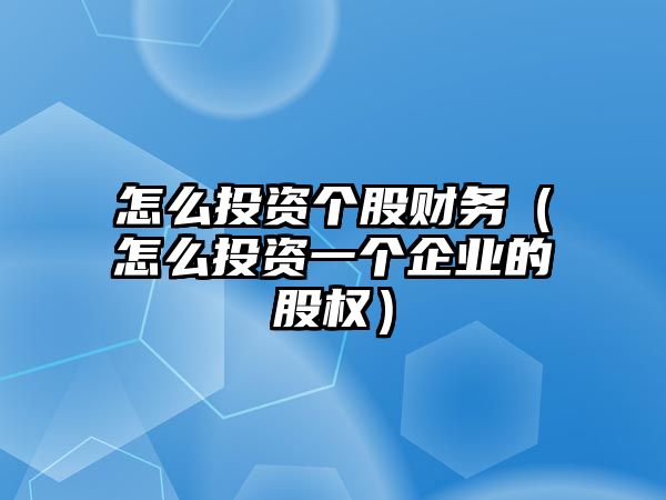 怎么投資個股財務（怎么投資一個企業(yè)的股權）