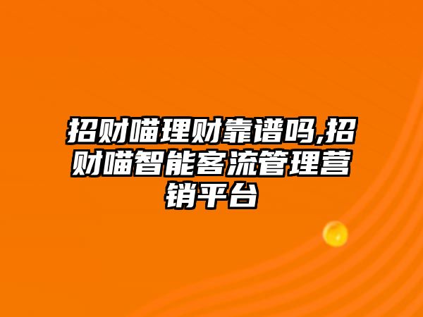 招財(cái)喵理財(cái)靠譜嗎,招財(cái)喵智能客流管理營(yíng)銷平臺(tái)