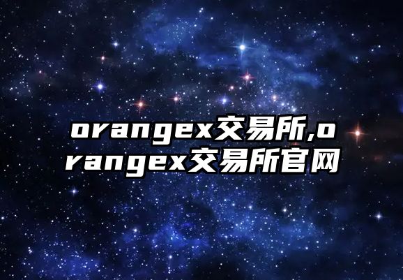 orangex交易所,orangex交易所官網(wǎng)