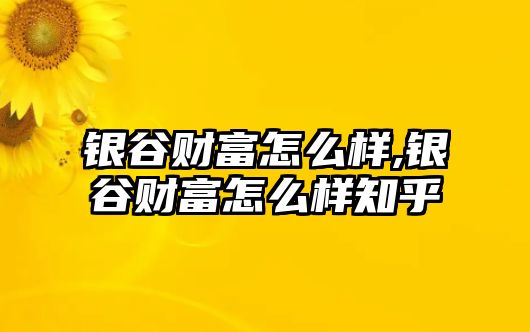 銀谷財富怎么樣,銀谷財富怎么樣知乎