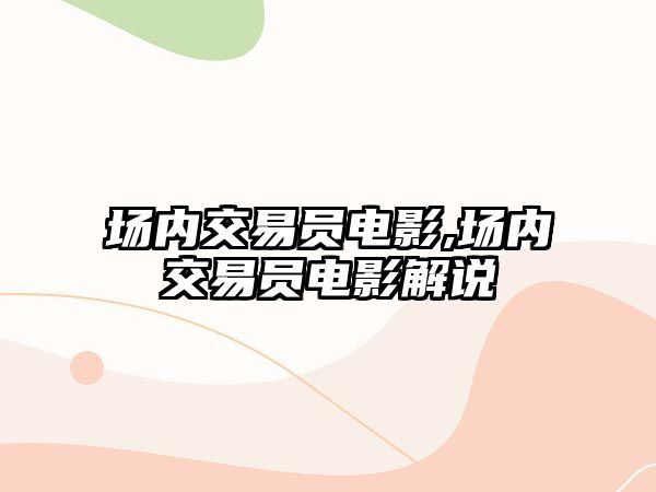 場(chǎng)內(nèi)交易員電影,場(chǎng)內(nèi)交易員電影解說(shuō)