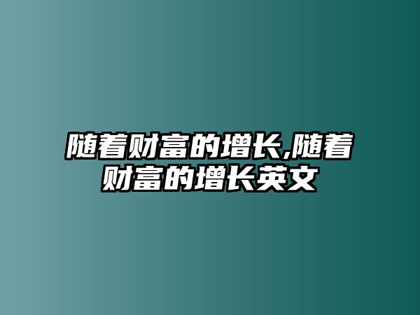 隨著財富的增長,隨著財富的增長英文