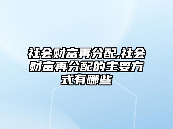 社會(huì)財(cái)富再分配,社會(huì)財(cái)富再分配的主要方式有哪些