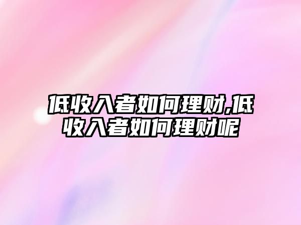 低收入者如何理財(cái),低收入者如何理財(cái)呢