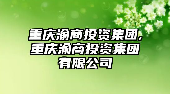 重慶渝商投資集團(tuán),重慶渝商投資集團(tuán)有限公司