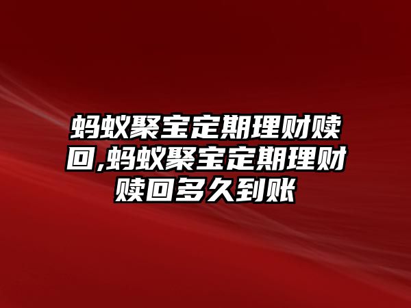 螞蟻聚寶定期理財(cái)贖回,螞蟻聚寶定期理財(cái)贖回多久到賬