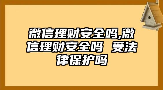 微信理財安全嗎,微信理財安全嗎 受法律保護(hù)嗎