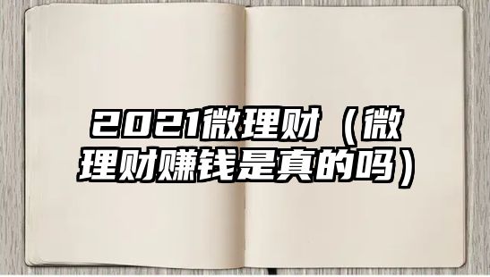 2021微理財(cái)（微理財(cái)賺錢(qián)是真的嗎）