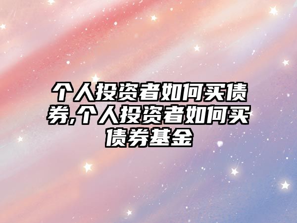 個(gè)人投資者如何買債券,個(gè)人投資者如何買債券基金