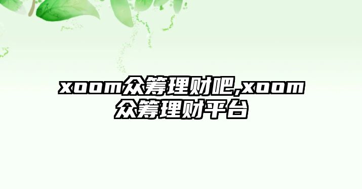 xoom眾籌理財吧,xoom眾籌理財平臺