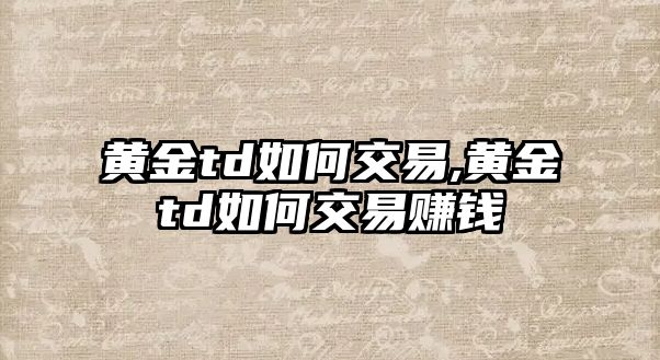 黃金td如何交易,黃金td如何交易賺錢