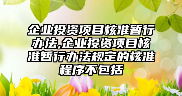 企業(yè)投資項目核準暫行辦法,企業(yè)投資項目核準暫行辦法規(guī)定的核準程序不包括