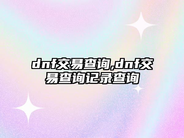 dnf交易查詢,dnf交易查詢記錄查詢