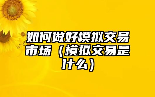 如何做好模擬交易市場（模擬交易是什么）