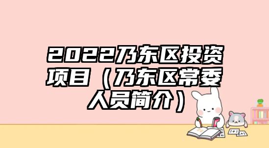 2022乃東區(qū)投資項目（乃東區(qū)常委人員簡介）