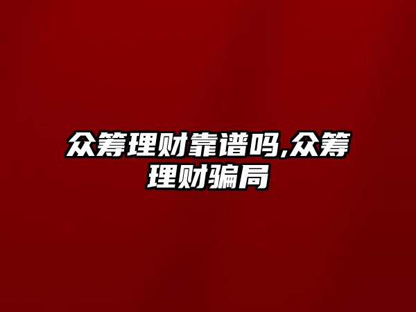 眾籌理財(cái)靠譜嗎,眾籌理財(cái)騙局