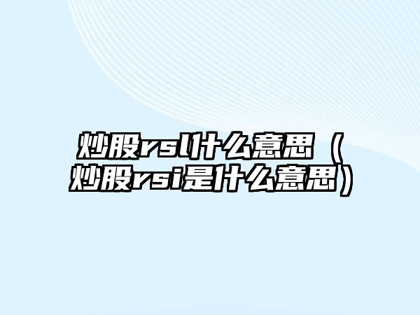 炒股rsl什么意思（炒股rsi是什么意思）