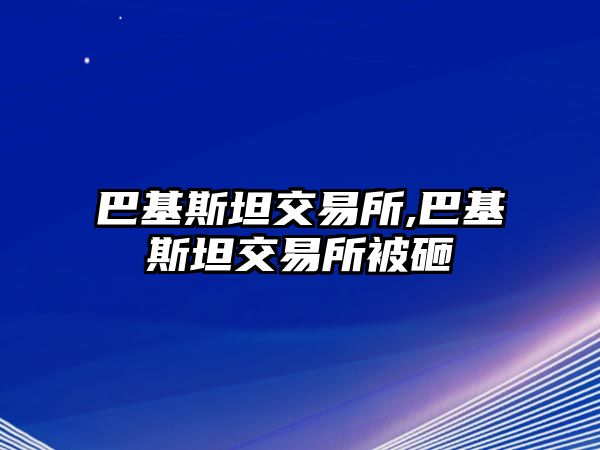 巴基斯坦交易所,巴基斯坦交易所被砸