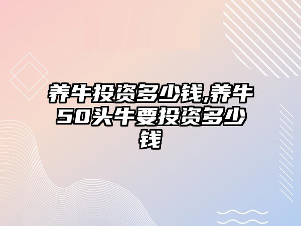 養(yǎng)牛投資多少錢,養(yǎng)牛50頭牛要投資多少錢