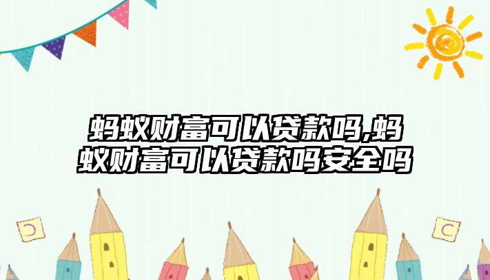 螞蟻財富可以貸款嗎,螞蟻財富可以貸款嗎安全嗎