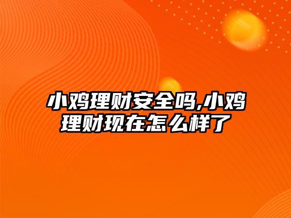 小雞理財安全嗎,小雞理財現(xiàn)在怎么樣了